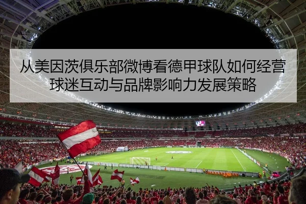 从美因茨俱乐部微博看德甲球队如何经营球迷互动与品牌影响力发展策略