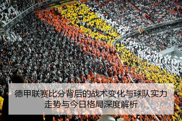 德甲联赛比分背后的战术变化与球队实力走势与今日格局深度解析